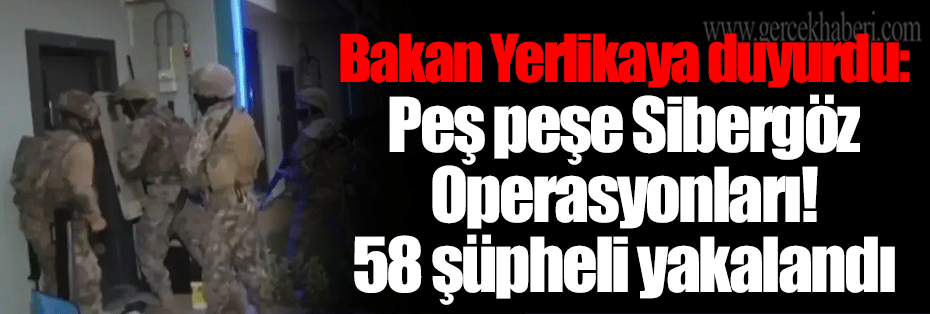 Bakan Yerlikaya duyurdu: Peş peşe Sibergöz Operasyonları! 58 şüpheli yakalandı