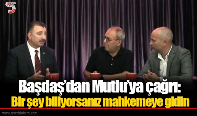 Başdaş’dan Mutlu’ya çağrı: Bir şey biliyorsanız mahkemeye gidin