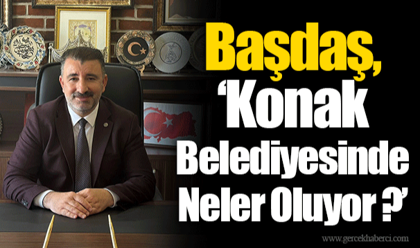 Başdaş, "Konak Belediyesinde Neler Oluyor ?"