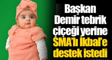 Başkan Demir tebrik çiçeği yerine SMA’lı İkbal’e destek istedi