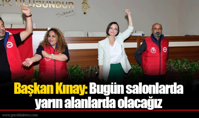 Başkan Kınay: Bugün salonlarda yarın alanlarda olacağız