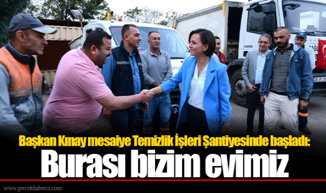 Başkan Kınay mesaiye Temizlik İşleri Şantiyesinde başladı:  Burası bizim evimiz