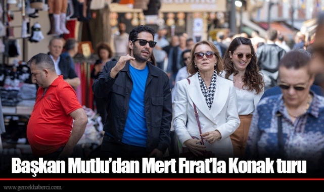 Başkan Mutlu’dan Mert Fırat’la Konak turu
