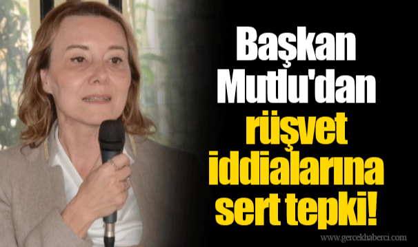 Başkan Mutlu&#039;dan rüşvet iddialarına sert tepki!