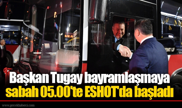 Başkan Tugay bayramlaşmaya sabah 05.00&#039;te ESHOT&#039;da başladı