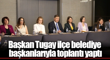 Başkan Tugay ilçe belediye başkanlarıyla toplantı yaptı