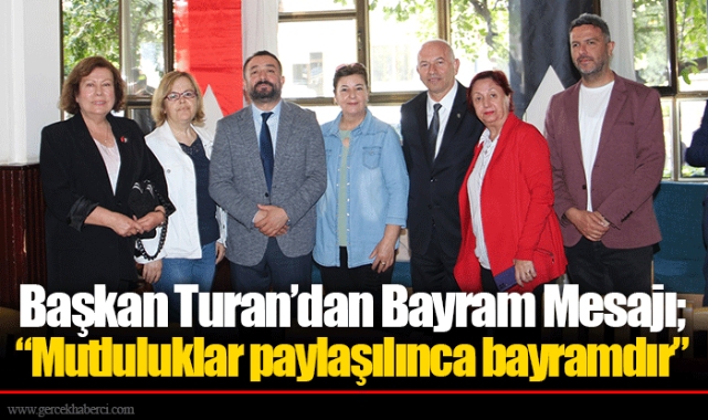 Başkan Turan’dan Bayram Mesajı; “Mutluluklar paylaşılınca bayramdır”