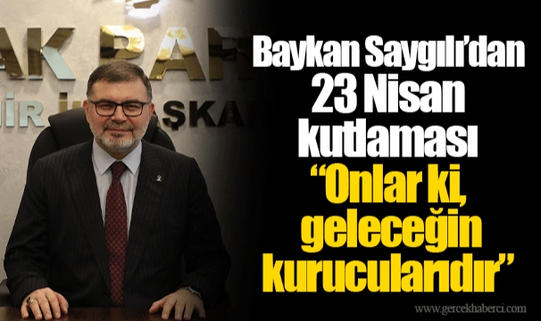 Baykan Saygılı’dan 23 Nisan kutlaması  “Onlar ki, geleceğin kurucularıdır”