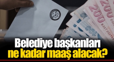 Belediye başkanları ne kadar maaş alacak?