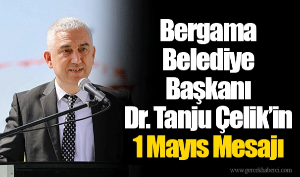 Bergama Belediye Başkanı Dr. Tanju Çelik’in 1 Mayıs Mesajı