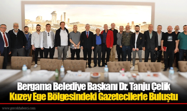 Bergama Belediye Başkanı Dr. Tanju Çelik Kuzey Ege Bölgesindeki Gazetecilerle Buluştu