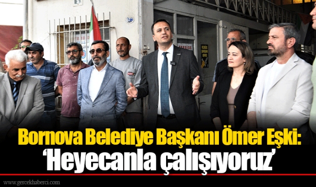 Bornova Belediye Başkanı Ömer Eşki: ‘Heyecanla çalışıyoruz’