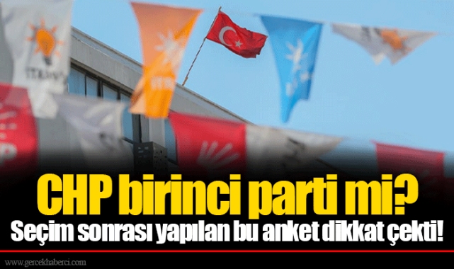 CHP birinci parti mi? Seçim sonrası yapılan bu anket dikkat çekti!