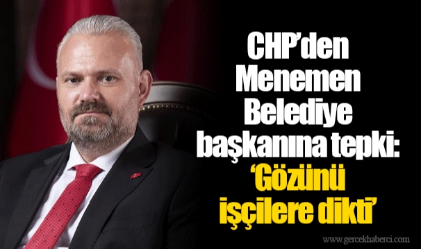 CHP’den Menemen Belediye başkanına tepki: ‘Gözünü işçilere dikti’