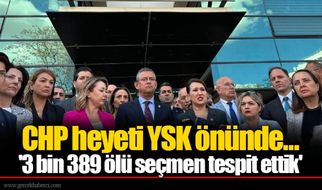 CHP heyeti YSK önünde...  '3 bin 389 ölü seçmen tespit ettik'