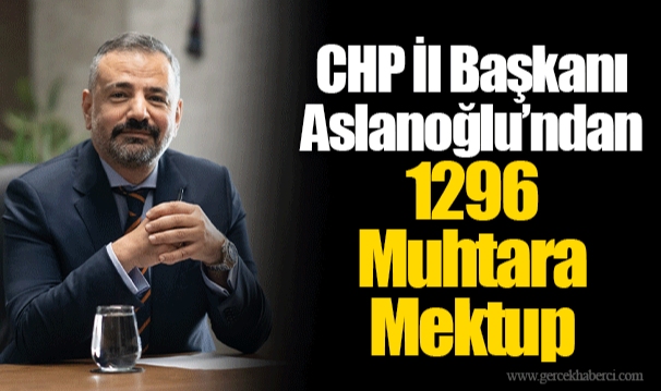 CHP İl Başkanı Aslanoğlu’ndan 1296 Muhtara Mektup