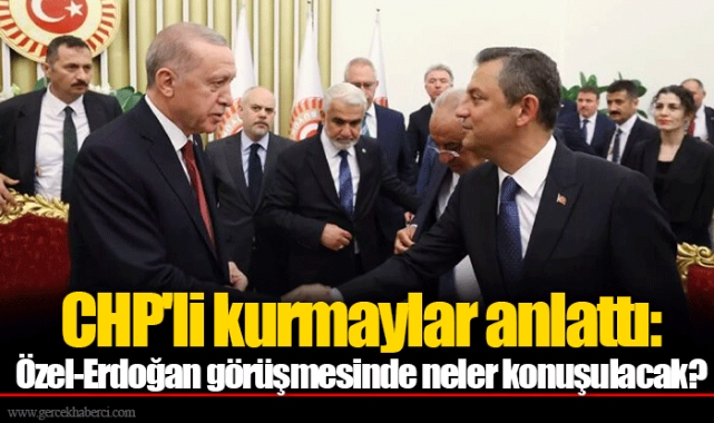 CHP'li kurmaylar anlattı: Özel-Erdoğan görüşmesinde neler konuşulacak?