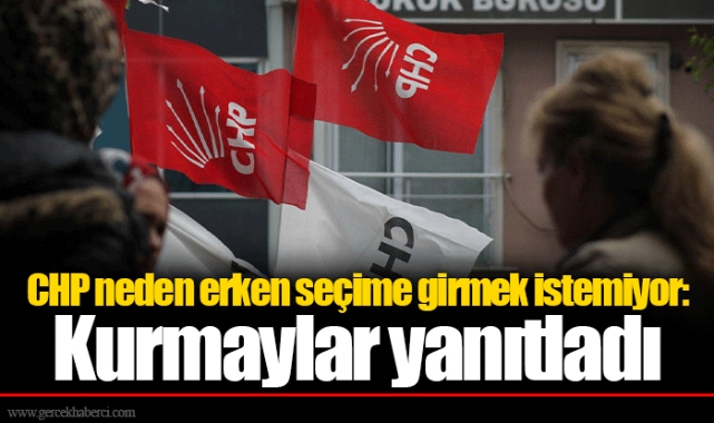 CHP neden erken seçime girmek istemiyor: Kurmaylar yanıtladı