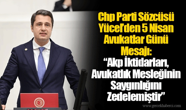 Chp Parti Sözcüsü Yücel’den 5 Nisan Avukatlar Günü Mesajı: “Akp İktidarları, Avukatlık Mesleğinin Saygınlığını Zedelemiştir”