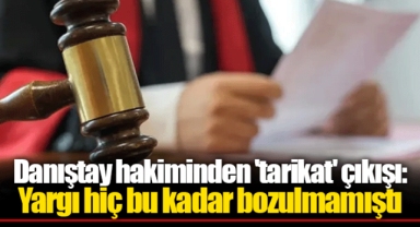 Danıştay hakiminden 'tarikat' çıkışı: Yargı hiç bu kadar bozulmamıştı