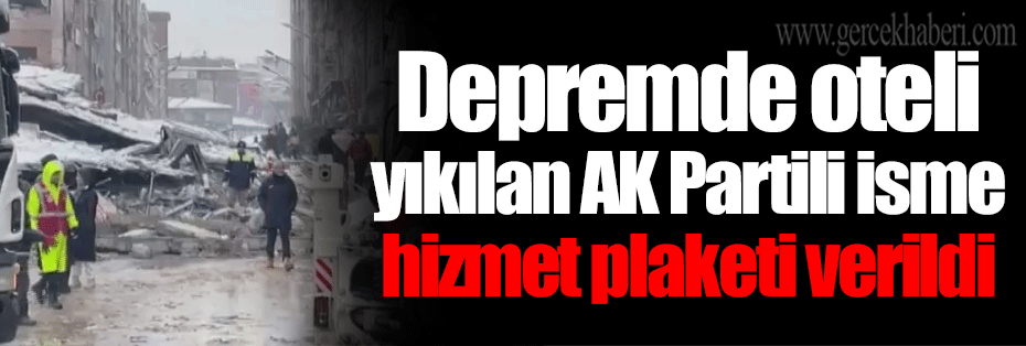 Depremde oteli yıkılan AK Partili isme hizmet plaketi verildi