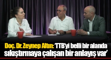 Doç. Dr. Zeynep Altın: ‘TTB’yi belli bir alanda sıkıştırmaya çalışan bir anlayış var’