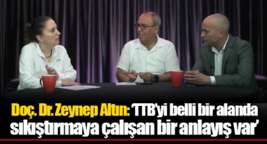 Doç. Dr. Zeynep Altın: ‘TTB’yi belli bir alanda sıkıştırmaya çalışan bir anlayış var’