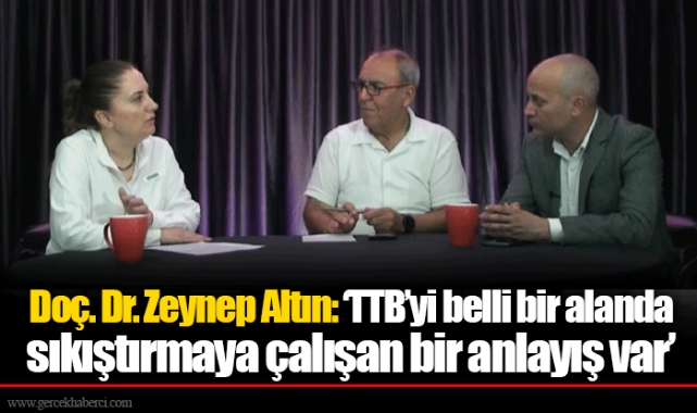 Doç. Dr. Zeynep Altın: ‘TTB’yi belli bir alanda sıkıştırmaya çalışan bir anlayış var’