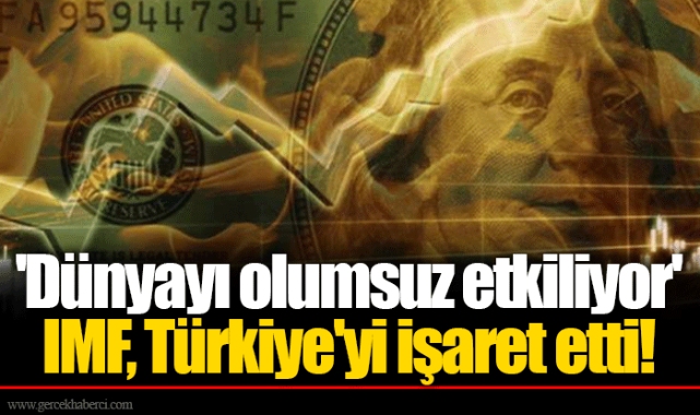 'Dünyayı olumsuz etkiliyor' IMF, Türkiye'yi işaret etti!