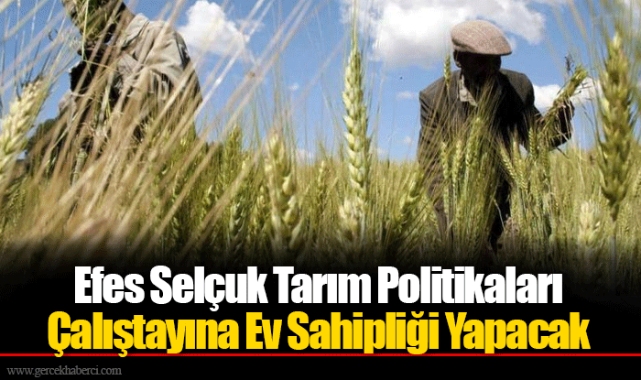 Efes Selçuk Tarım Politikaları Çalıştayına Ev Sahipliği Yapacak