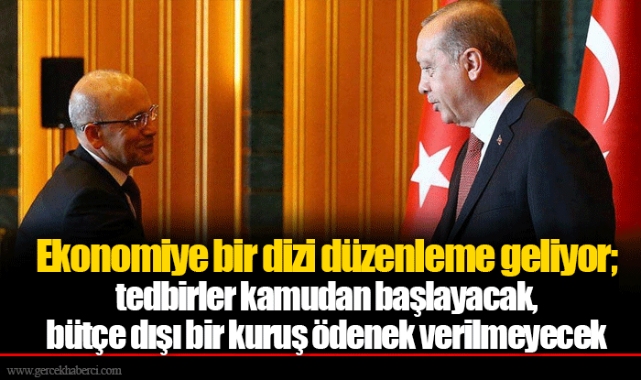 Ekonomiye bir dizi düzenleme geliyor; tedbirler kamudan başlayacak, bütçe dışı bir kuruş ödenek verilmeyecek