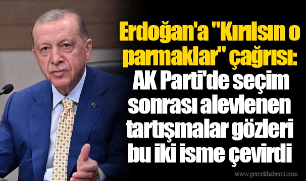 Erdoğan'a "Kırılsın o parmaklar" çağrısı: AK Parti'de seçim sonrası alevlenen tartışmalar gözleri bu iki isme çevirdi