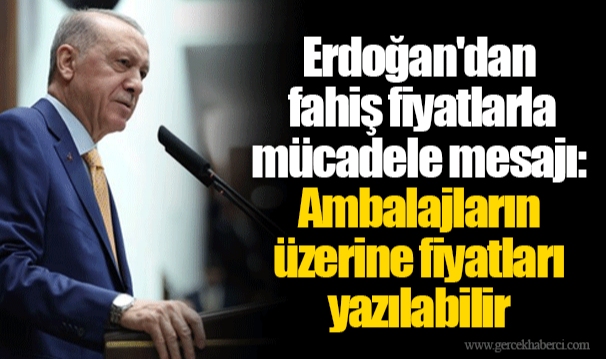 Erdoğan'dan fahiş fiyatlarla mücadele mesajı: Ambalajların üzerine fiyatları yazılabilir