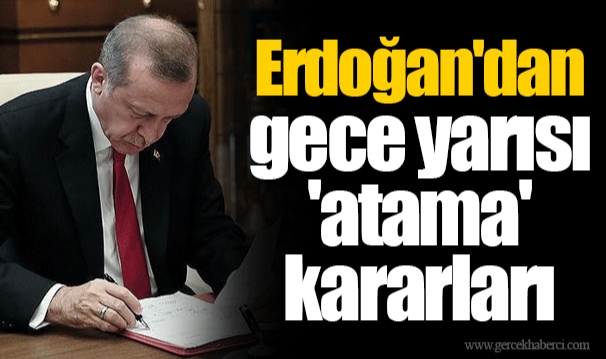 Erdoğan'dan gece yarısı 'atama' kararları