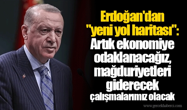 Erdoğan'dan "yeni yol haritası": Artık ekonomiye odaklanacağız, mağduriyetleri giderecek çalışmalarımız olacak