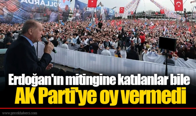 Erdoğan'ın mitingine katılanlar bile AK Parti'ye oy vermedi