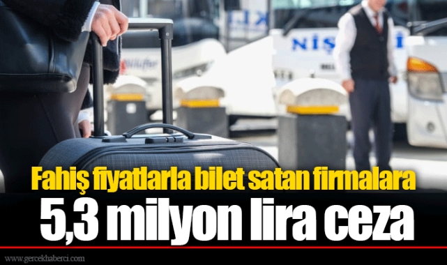 Fahiş fiyatlarla bilet satan firmalara 5,3 milyon lira ceza