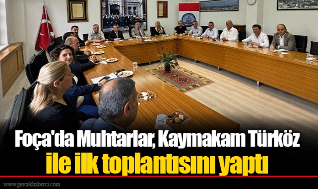 Foça'da Muhtarlar, Kaymakam Türköz ile ilk toplantısını yaptı