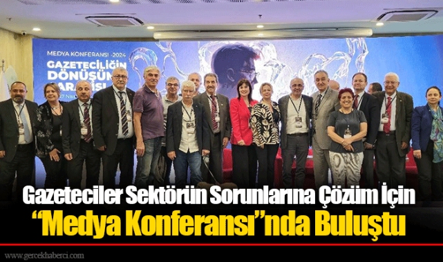 Gazeteciler Sektörün Sorunlarına Çözüm İçin “Medya Konferansı”nda Buluştu