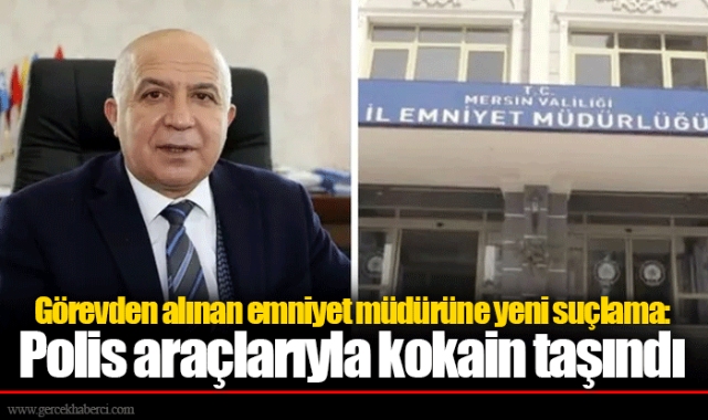 Görevden alınan emniyet müdürüne yeni suçlama: Polis araçlarıyla kokain taşındı