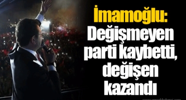 İmamoğlu: Değişmeyen parti kaybetti, değişen kazandı