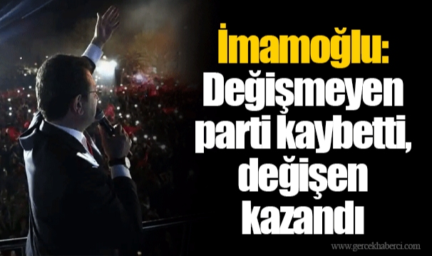İmamoğlu: Değişmeyen parti kaybetti, değişen kazandı