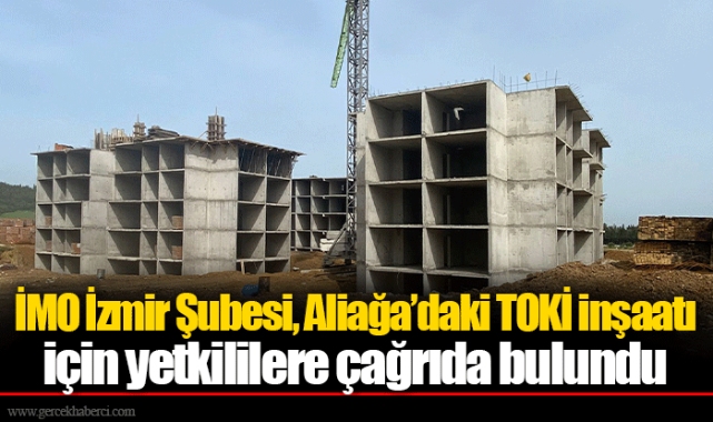 İMO İzmir Şubesi, Aliağa’daki TOKİ inşaatı için yetkililere çağrıda bulundu