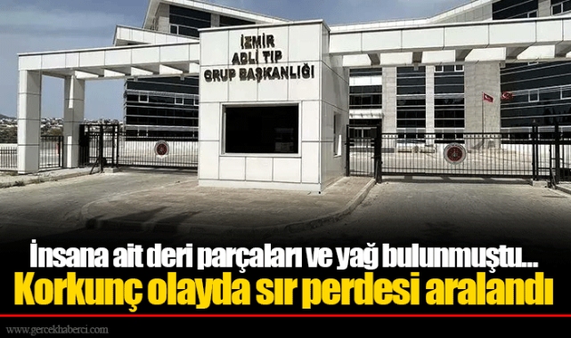 İnsana ait deri parçaları ve yağ bulunmuştu... Korkunç olayda sır perdesi aralandı