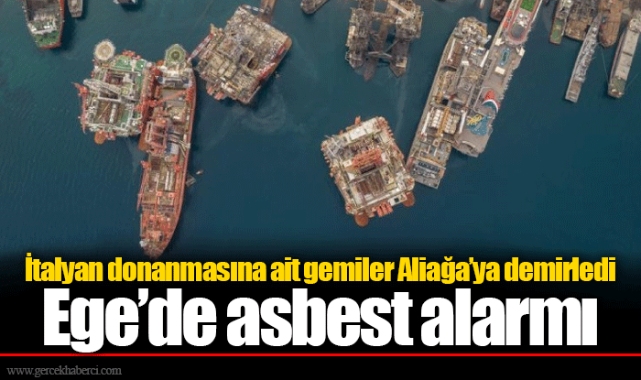 İtalyan donanmasına ait gemiler Aliağa'ya demirledi  Ege'de asbest alarmı
