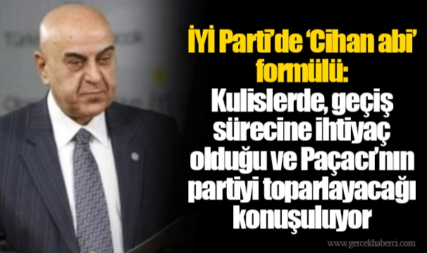 İYİ Parti’de ‘Cihan abi’ formülü: Kulislerde, geçiş sürecine ihtiyaç olduğu ve Paçacı’nın partiyi toparlayacağı konuşuluyor