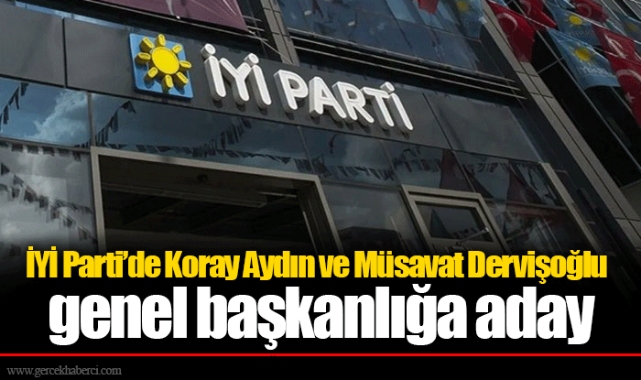İYİ Parti’de Koray Aydın ve Müsavat Dervişoğlu genel başkanlığa aday