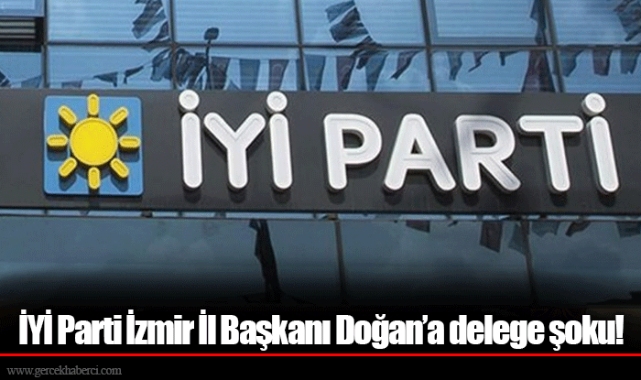 İYİ Parti İzmir İl Başkanı Doğan’a delege şoku!