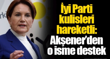 İyi Parti kulisleri hareketli: Akşener’den o isme destek