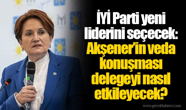 İYİ Parti yeni liderini seçecek: Akşener’in veda konuşması delegeyi nasıl etkileyecek?